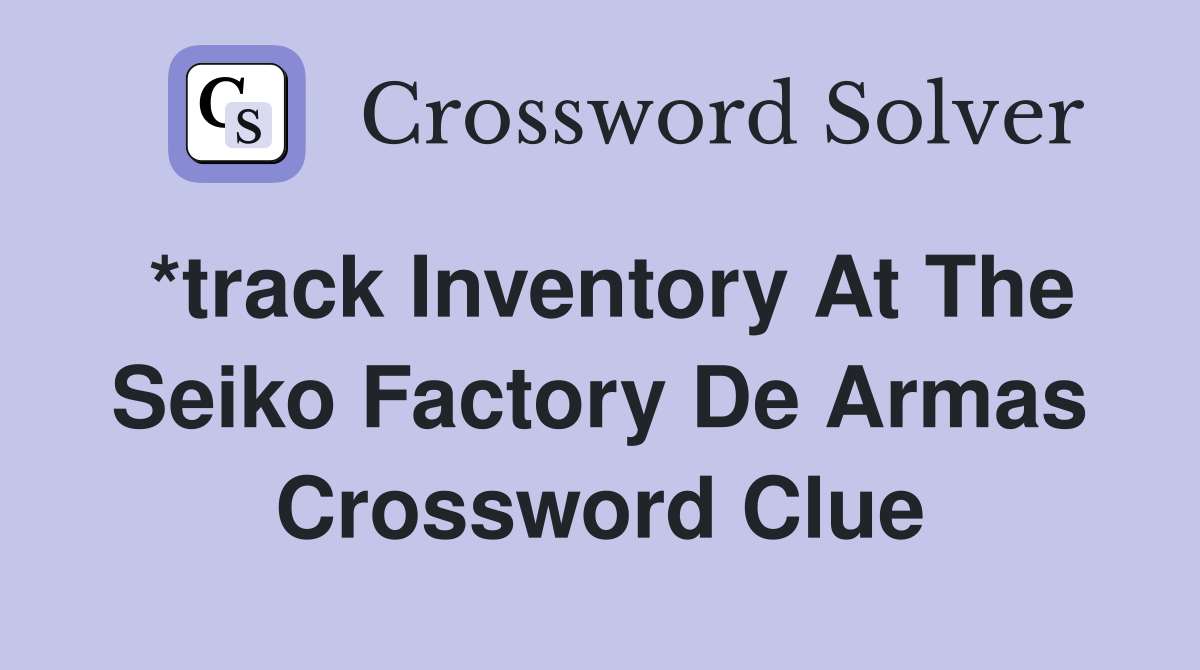 track inventory at the seiko factory de armas Crossword Clue